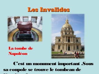 Les InvalidesLes Invalides
La tombe de
Napoléon I
C’est un monument important .Sous
sa coupole se trouve le tombeau de
 
