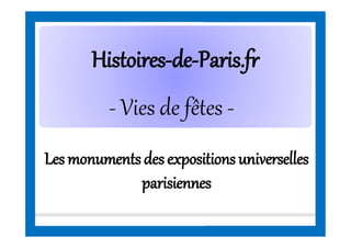 HistoiresHistoires--dede--Paris.frParis.fr
Les monumentsdes expositionsuniverselles
parisiennes
- Vies de fêtes -
 