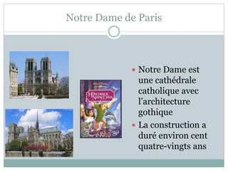 Notre Dame de Paris
 Notre Dame est
une cathédrale
catholique avec
l’architecture
gothique
 La construction a
duré environ cent
quatre-vingts ans
 
