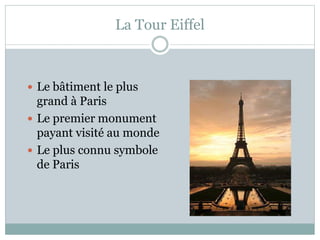 La Tour Eiffel
 Le bâtiment le plus
grand à Paris
 Le premier monument
payant visité au monde
 Le plus connu symbole
de Paris
 