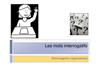 Les mots interrogatifs
(Interrogative expressions)