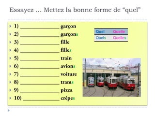 Essayez … Mettez la bonne forme de “quel”
Quel
Quelle
Quels
Quelles