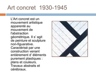Art concret  1930-1945<br />	L&apos;Art concret est un mouvement artistique apparenté au mouvement de l&apos;abstraction g...