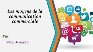 Les moyens de la
communication
commerciale
Par :
Fayza Benayad

 