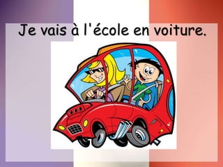 Je vais à l'école en voiture.
 