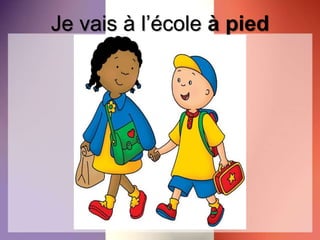 Je vais à l’école à pied
 