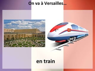 On va à Versailles…
en train
 