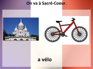 On va à Sacré-Coeur.
a vélo
 