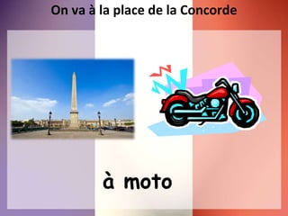 On va à la place de la Concorde
à moto
 
