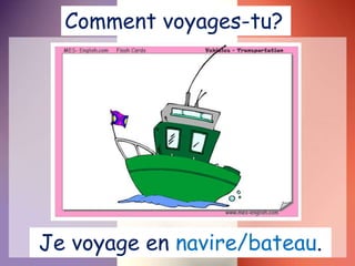 Je voyage en navire/bateau.
Comment voyages-tu?
 