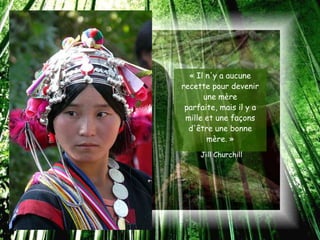 « Il n'y a aucune
recette pour devenir
      une mère
 parfaite, mais il y a
 mille et une façons
  d'être une bonne
       mère. »
     Jill Churchill
 