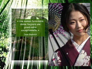 « Une maman formidable
   donne toujours une
      grand-mère
    exceptionnelle. »
     Jean Gastaldi
 