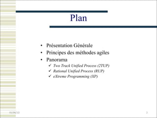 Plan Présentation Générale Principes  des méthodes agiles Panorama Two Track Unified Process (2TUP) Rational Unified Process (RUP) eXtreme Programming (XP) 