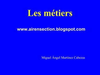 Les métiers www.airensection.blogspot.com Miguel Ángel Martínez Cabezas 