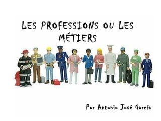 LES PROFESSIONS OU LES
MÉTIERS
Por Antonio José GarcíaPor Antonio José García
 