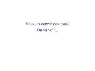 Vous les connaissez tous?
On va voir...