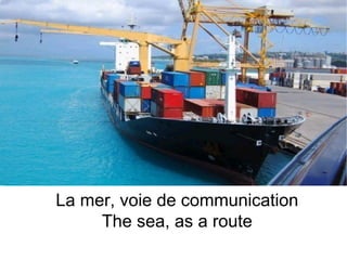 La mer, voie de communication
     The sea, as a route
 
