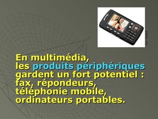 En multimédia, les  produits périphériques gardent un fort potentiel : fax, répondeurs, téléphonie mobile, ordinateurs portables. Doc. : Pantech 