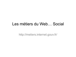 Les métiers du Web… Social 
http://metiers.internet.gouv.fr/ 
 