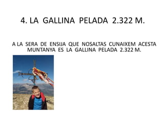 4. LA GALLINA PELADA 2.322 M.
A LA SERA DE ENSIJA QUE NOSALTAS CUNAIXEM ACESTA
MUNTANYA ES LA GALLINA PELADA 2.322 M.
 