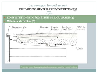 92
Les ouvrages de soutènement
DISPOSITIONS GENERALES DE CONCEPTION (3)
 CONSTITUTION ET GÉOMÉTRIE DE L'OUVRAGE (4)
 Matériaux de remblai (5)
Protection contre les eaux de ruissellement sur un massif en remblai renforcé
 