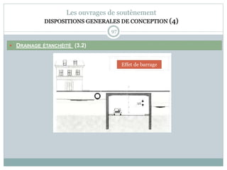 97
Les ouvrages de soutènement
DISPOSITIONS GENERALES DE CONCEPTION (4)
 DRAINAGE ÉTANCHÉITÉ (3.2)
Effet de barrage
 