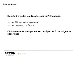 ET LOGEMENT
BÉTON
• Il existe 2 grandes familles de produits Préfabriqués:
– Les éléments de maçonnerie
– Les panneaux de façade
• Chacune d’entre elles permettent de répondre à des exigences
spécifiques
Les murs
Les produits
 