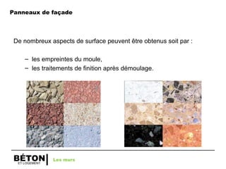 ET LOGEMENT
BÉTON
De nombreux aspects de surface peuvent être obtenus soit par :
– les empreintes du moule,
– les traitements de finition après démoulage.
Les murs
Panneaux de façade
 