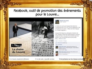 Facebook, outil de promotion des événements
pour le Louvre…
121. Le Louvre, musée de référence 2. Le site web, nouvelle version 3.Une présence sur les réseaux sociaux
 