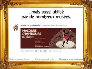 …mais aussi utilisé
par de nombreux musées.
131. Le Louvre, musée de référence 2. Le site web, nouvelle version 3.Une présence sur les réseaux sociaux
 