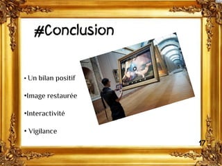 #Conclusion
• Un bilan positif
•Image restaurée
•Interactivité
• Vigilance
17
 