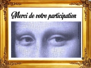 Merci de votre participation
http://cosmicaravan.wordpress.com/2010/12/26/mona-lisa-
mutabilis/mona-detail-regard/
19
 