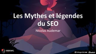 Les Mythes et légendes
du SEO
Nicolas Audemar
 