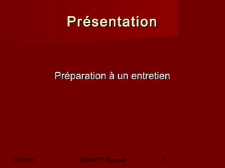 01/29/15 SCHMITT Raphaël 5
PrésentationPrésentation
Préparation à un entretienPréparation à un entretien
 