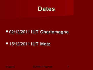 01/29/15 SCHMITT Raphaël 7
DatesDates
 02/12/201102/12/2011 IUT CharlemagneIUT Charlemagne
 15/12/201115/12/2011 IUT MetzIUT Metz
 