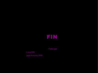 FIN

                  Faite par:
Luna HA
José Antonio MR
 
