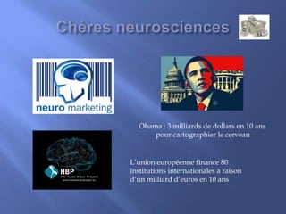 Obama : 3 milliards de dollars en 10 ans
pour cartographier le cerveau
L’union européenne finance 80
institutions internationales à raison
d’un milliard d’euros en 10 ans
 