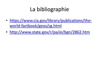 La bibliographiehttps://www.cia.gov/library/publications/the-world-factbook/geos/sg.htmlhttp://www.state.gov/r/pa/ei/bgn/2862.htm