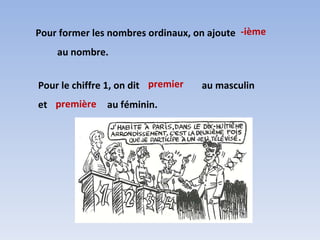 Pour former les nombres ordinaux, on ajoute  au nombre. Pour le chiffre 1, on dit  au masculin et  au féminin.  -ième premier première 