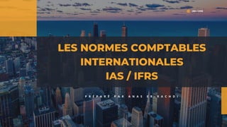 LES NORMES COMPTABLES
INTERNATIONALES
IAS / IFRS
P R É P A R É P A R A N A S E R - R A C H D I
IAS / IFRS
 