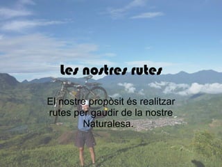 Les nostres rutes El nostre propòsit és realitzar rutes per gaudir de la nostre Naturalesa.  