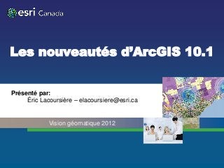 Les nouveautés d’ArcGIS 10.1


Présenté par:
     Éric Lacoursière – elacoursiere@esri.ca


             Vision géomatique 2012
 