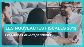 LES NOUVEAUTES FISCALES 2019
Freelances et indépendants
X
 