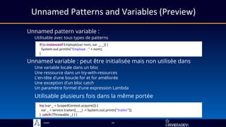 Sciam
Unnamed Patterns and Variables (Preview)
Unnamed pattern variable :
Utilisable avec tous types de patterns
23
Unnamed variable : peut être initialisée mais non utilisée dans
Une variable locale dans un bloc
Une ressource dans un try-with-resources
L'en-tête d'une boucle for et for améliorée
Une exception d'un bloc catch
Un paramètre formel d'une expression Lambda
try (var _ = ScopedContext.acquire()) {
var _ = service.traiter((_, _) -> System.out.printn("traiter"));
} catch (Throwable _) { }
if (o instanceof Employe(var nom, var _, _)) {
System.out.println("Employe : " + nom);
}
Utilisable plusieurs fois dans la même portée
 