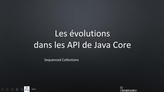 Sciam
Les évolutions
dans les API de Java Core
Sequenced Collections
 