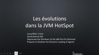 Sciam
Les évolutions
dans la JVM HotSpot
Linux/RISC-V Port
Generational ZGC
Deprecate the Windows 32-bit x86 Port for Removal
Prepare to Disallow the Dynamic Loading of Agents
 