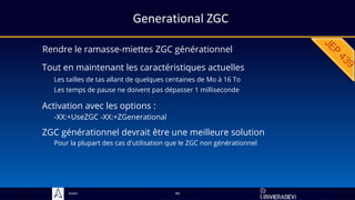 Sciam
Generational ZGC
Rendre le ramasse-miettes ZGC générationnel
49
Tout en maintenant les caractéristiques actuelles
Activation avec les options :
-XX:+UseZGC -XX:+ZGenerational
Les tailles de tas allant de quelques centaines de Mo à 16 To
Les temps de pause ne doivent pas dépasser 1 milliseconde
ZGC générationnel devrait être une meilleure solution
Pour la plupart des cas d'utilisation que le ZGC non générationnel
 