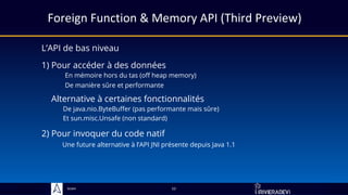 Sciam
L’API de bas niveau
2) Pour invoquer du code natif
Une future alternative à l’API JNI présente depuis Java 1.1
52
1) Pour accéder à des données
En mémoire hors du tas (off heap memory)
De manière sûre et performante
Alternative à certaines fonctionnalités
De java.nio.ByteBuffer (pas performante mais sûre)
Et sun.misc.Unsafe (non standard)
Foreign Function & Memory API (Third Preview)
 