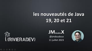 1
les nouveautés de Java
19, 20 et 21
@jmdoudoux
JMdoudouX
11 juillet 2023
 