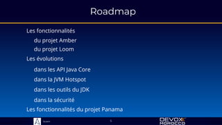 Sciam
Roadmap
Les fonctionnalités
du projet Amber
5
Les évolutions
du projet Loom
dans la JVM Hotspot
dans les API Java Core
Les fonctionnalités du projet Panama
dans les outils du JDK
dans la sécurité
 